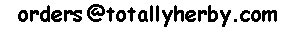  our current default Email Address is:
 orders at (at sign) totallyherby.com 